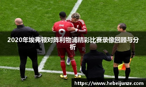 百乐博blb2020年埃弗顿对阵利物浦精彩比赛录像回顾与分析
