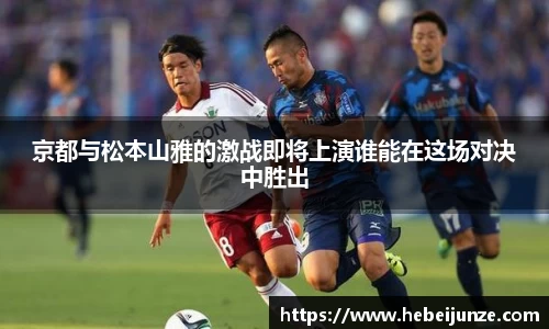 百乐博blb京都与松本山雅的激战即将上演谁能在这场对决中胜出